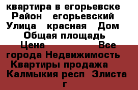 квартира в егорьевске › Район ­ егорьевский › Улица ­ красная › Дом ­ 47 › Общая площадь ­ 52 › Цена ­ 1 750 000 - Все города Недвижимость » Квартиры продажа   . Калмыкия респ.,Элиста г.